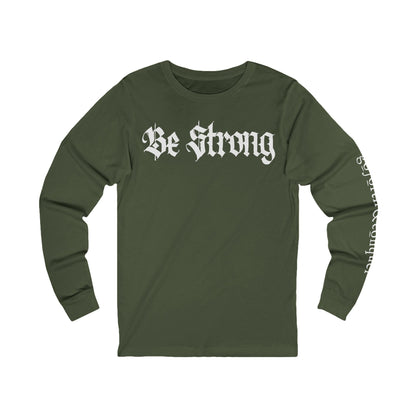 'BE STRONG' and 'GO FORTH AND CONQUER' - Long Sleeve Tee